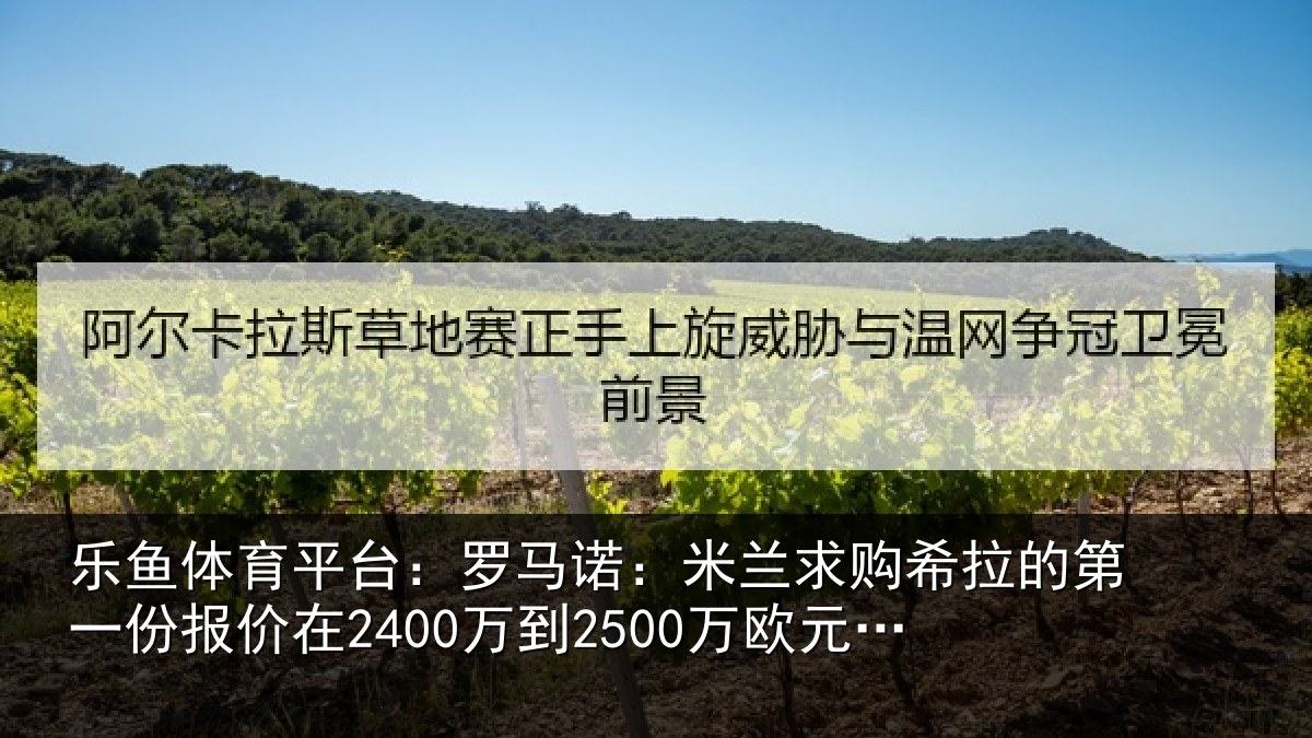 乐鱼体育平台：罗马诺：米兰求购希拉的第一份报价在2400万到2500万欧元左右