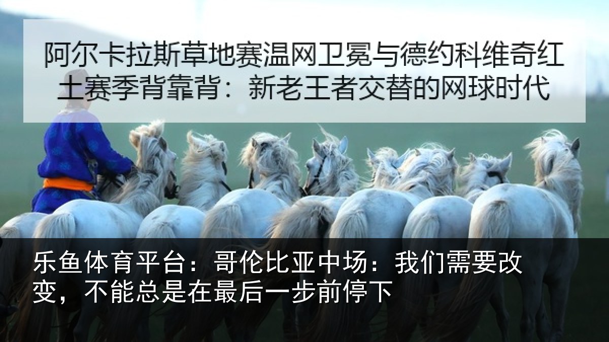 乐鱼体育平台：哥伦比亚中场：我们需要改变，不能总是在最后一步前停下