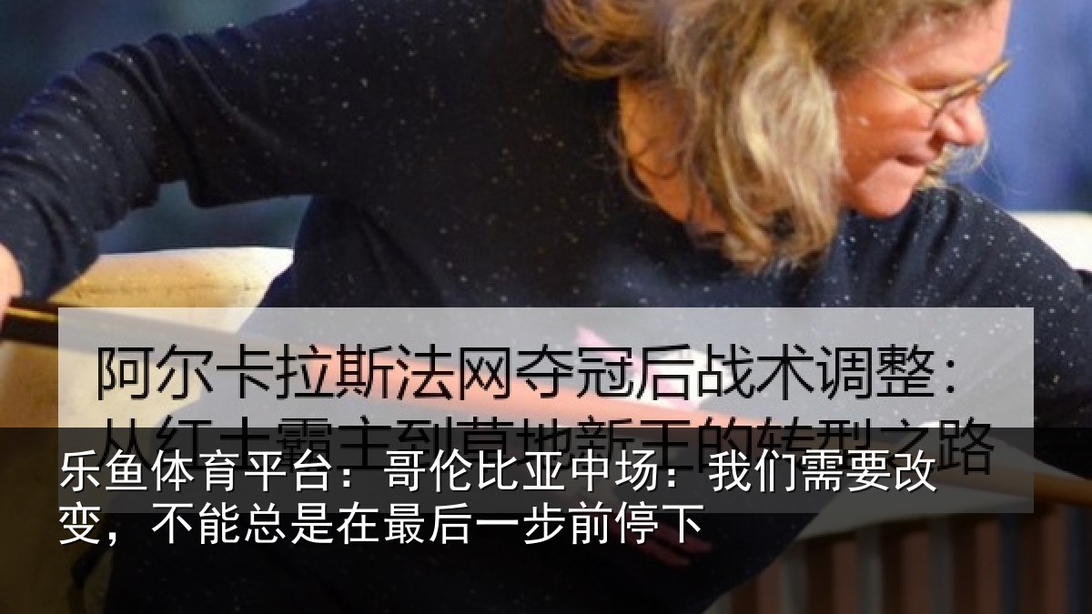 乐鱼体育平台：哥伦比亚中场：我们需要改变，不能总是在最后一步前停下