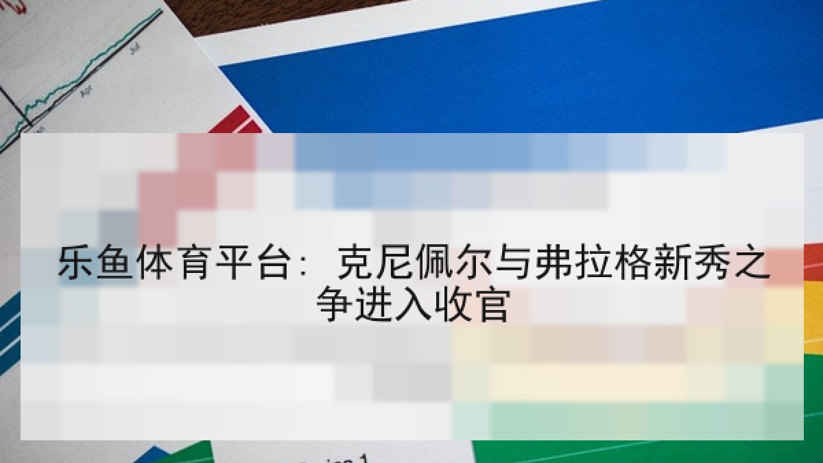 乐鱼体育平台: 克尼佩尔与弗拉格新秀之争进入收官