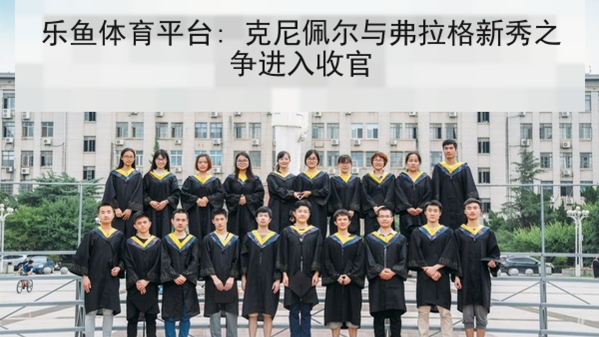 乐鱼体育平台: 克尼佩尔与弗拉格新秀之争进入收官