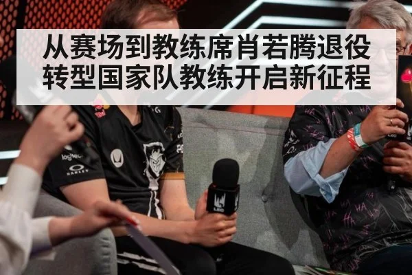从赛场到教练席肖若腾退役转型国家队教练开启新征程