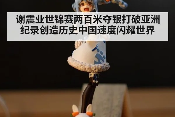 谢震业世锦赛两百米夺银打破亚洲纪录创造历史中国速度闪耀世界