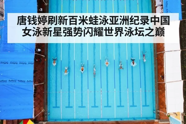 唐钱婷刷新百米蛙泳亚洲纪录中国女泳新星强势闪耀世界泳坛之巅