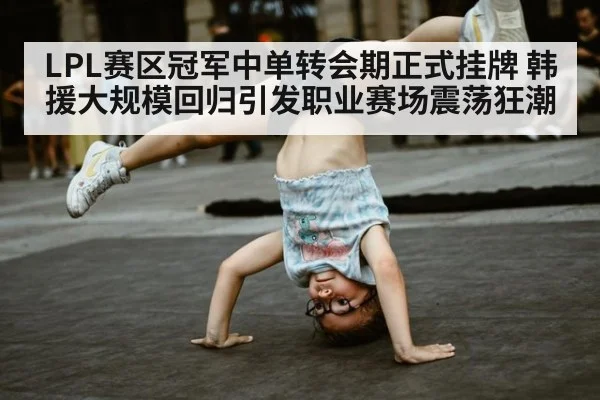 LPL赛区冠军中单转会期正式挂牌 韩援大规模回归引发职业赛场震荡狂潮